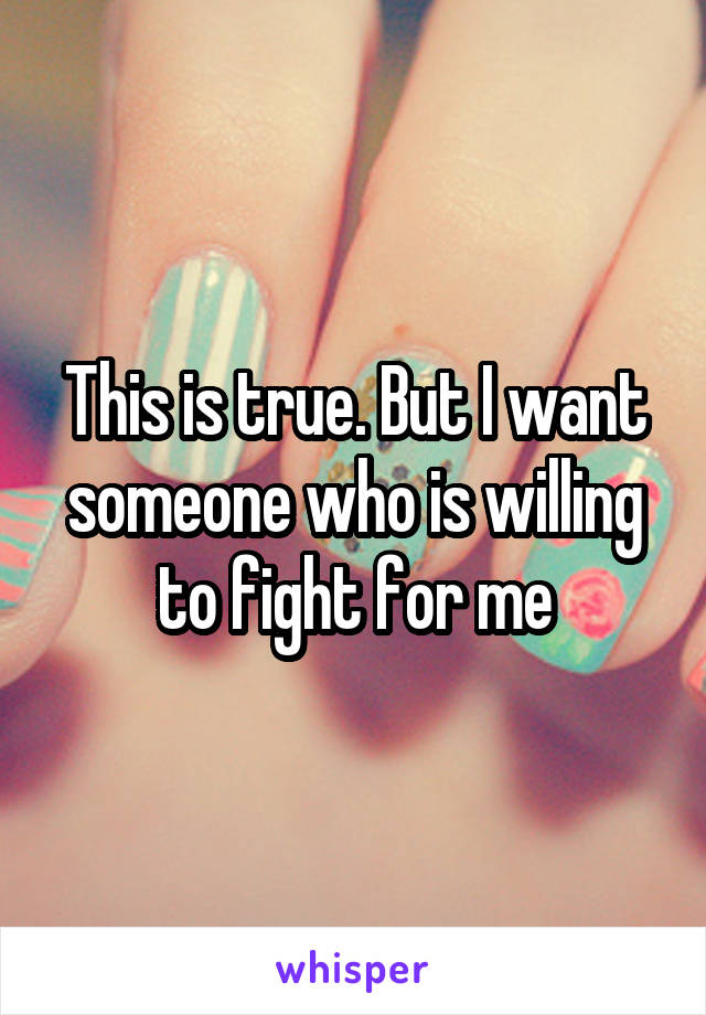 This is true. But I want someone who is willing to fight for me