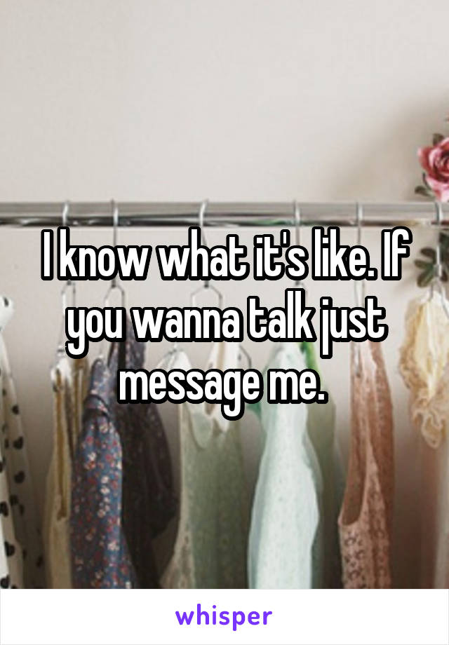 I know what it's like. If you wanna talk just message me. 