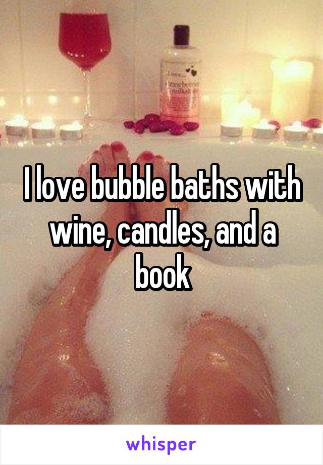 I love bubble baths with wine, candles, and a book