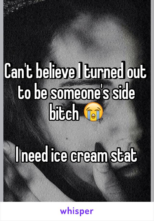 Can't believe I turned out to be someone's side bitch 😭 

I need ice cream stat 