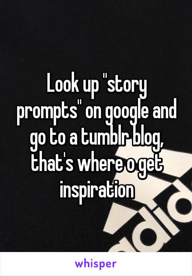 Look up "story prompts" on google and go to a tumblr blog, that's where o get inspiration