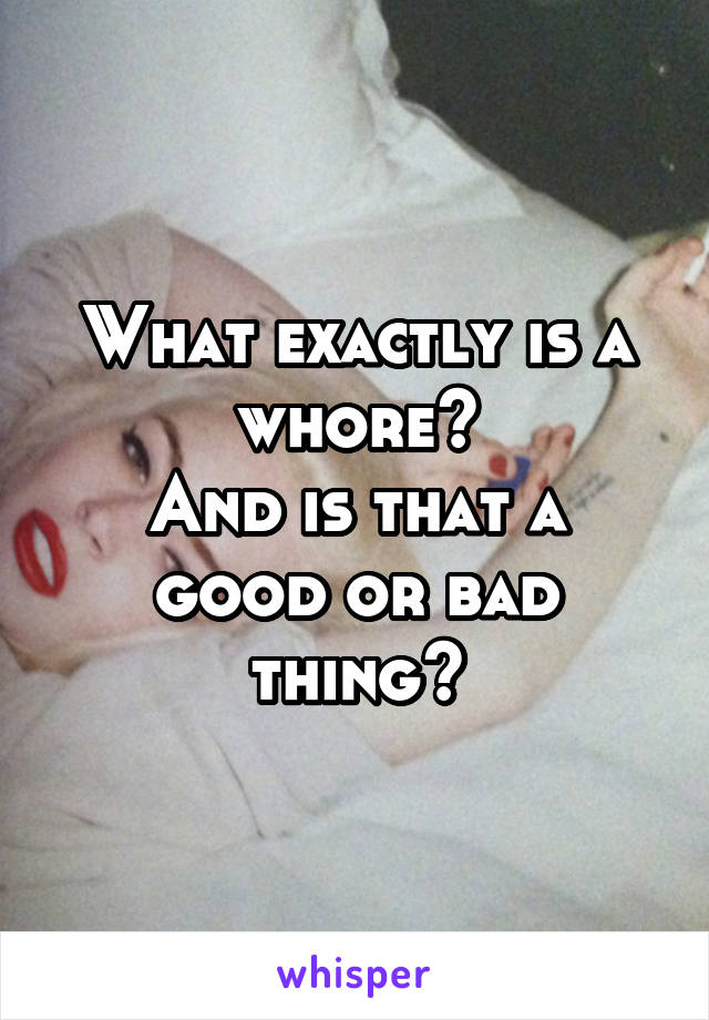 What exactly is a whore?
And is that a good or bad thing?