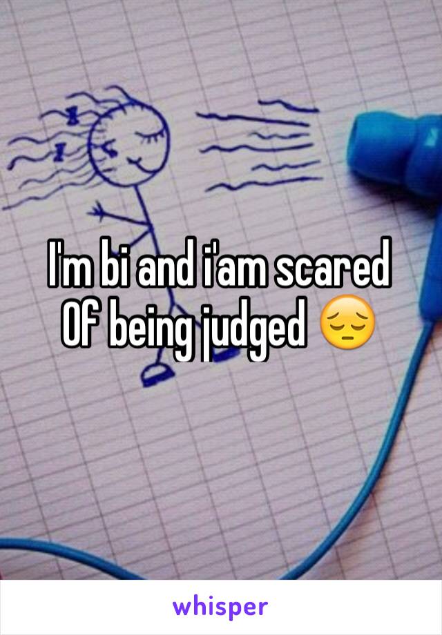 I'm bi and i'am scared 
Of being judged 😔