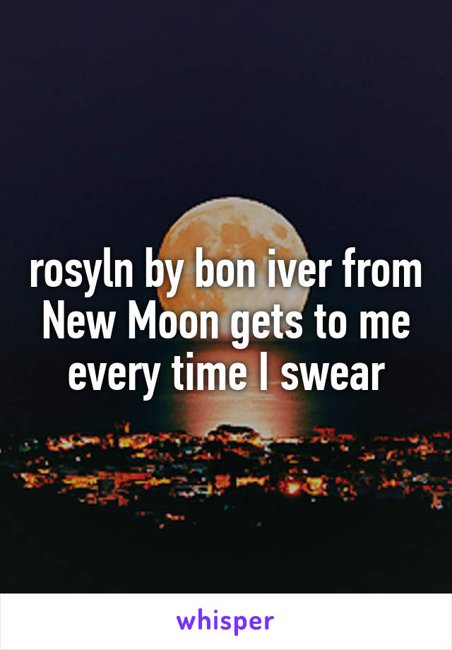 rosyln by bon iver from New Moon gets to me every time I swear