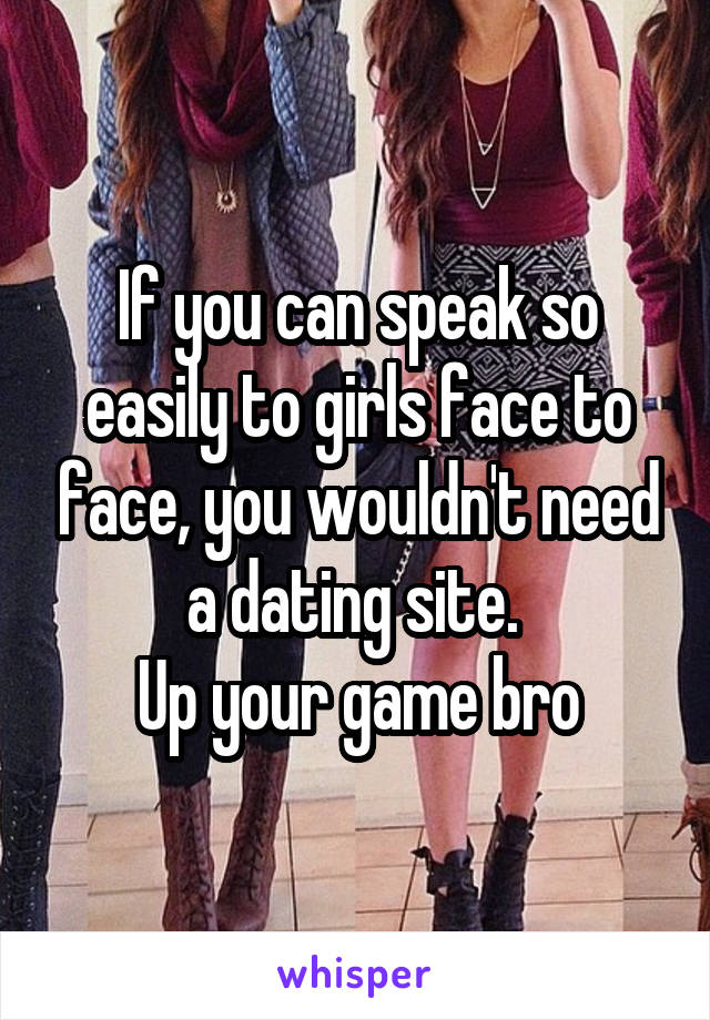 If you can speak so easily to girls face to face, you wouldn't need a dating site. 
Up your game bro