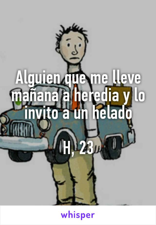 Alguien que me lleve mañana a heredia y lo invito a un helado

H, 23