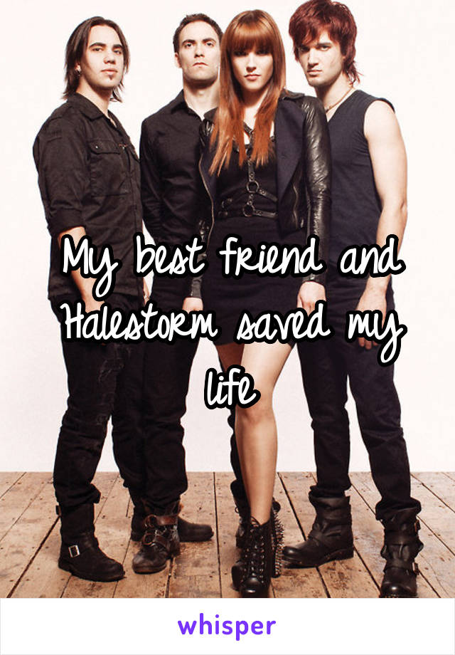 My best friend and Halestorm saved my life