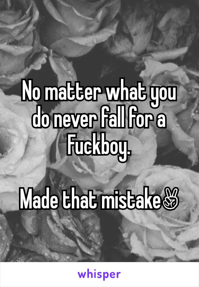 No matter what you do never fall for a Fuckboy.

Made that mistake✌