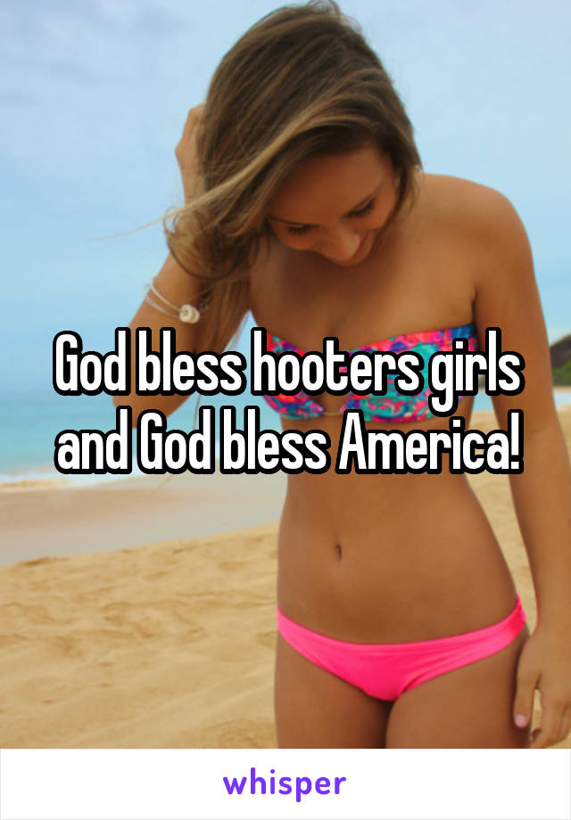 God bless hooters girls and God bless America!