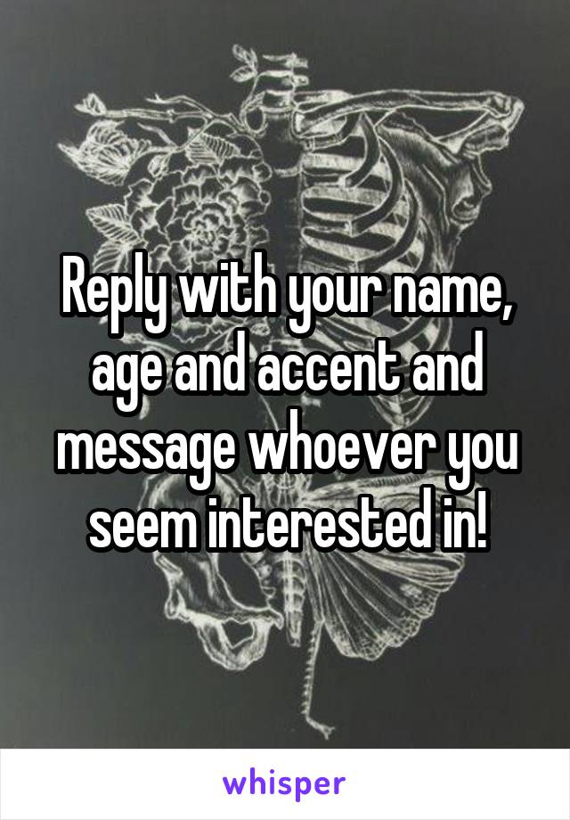 Reply with your name, age and accent and message whoever you seem interested in!