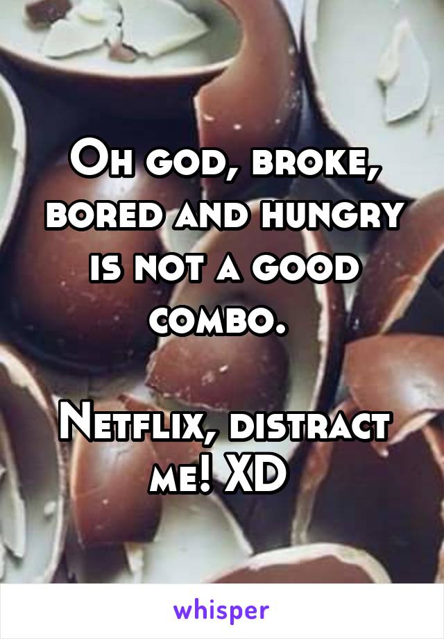 Oh god, broke, bored and hungry is not a good combo. 

Netflix, distract me! XD 