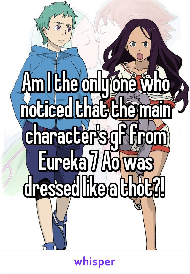 Am I the only one who noticed that the main character's gf from Eureka 7 Ao was dressed like a thot?! 