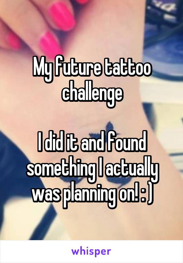 My future tattoo challenge

I did it and found something I actually was planning on! : )