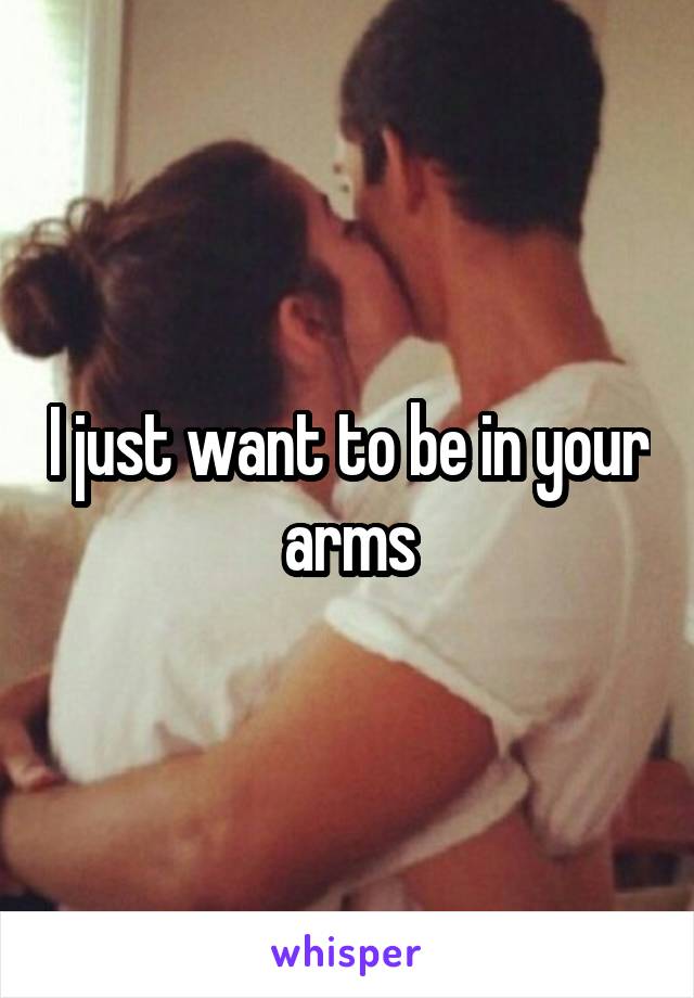 I just want to be in your arms