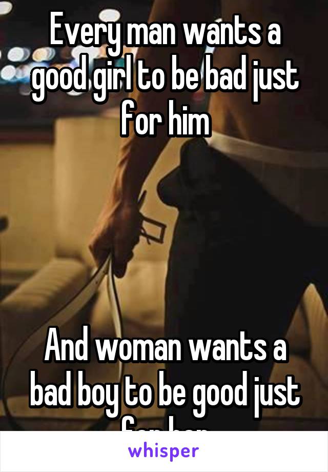 Every man wants a good girl to be bad just for him




And woman wants a bad boy to be good just for her