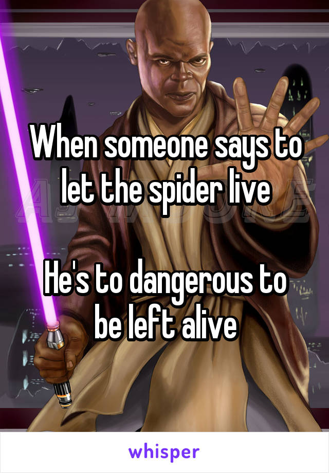 When someone says to let the spider live

He's to dangerous to be left alive