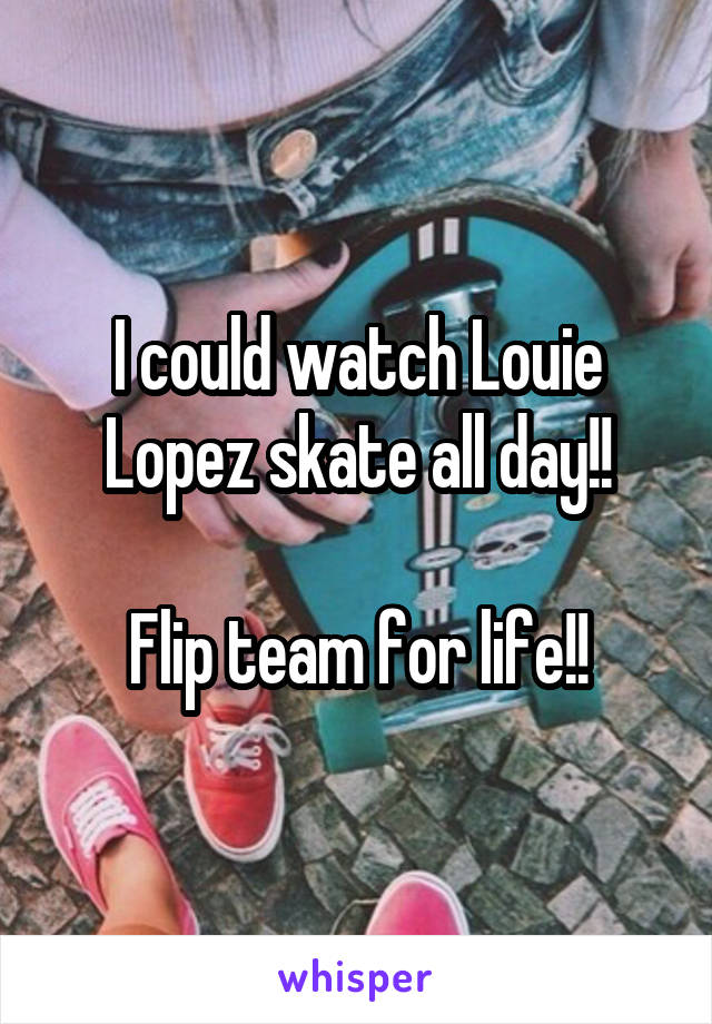 I could watch Louie Lopez skate all day!!

Flip team for life!!