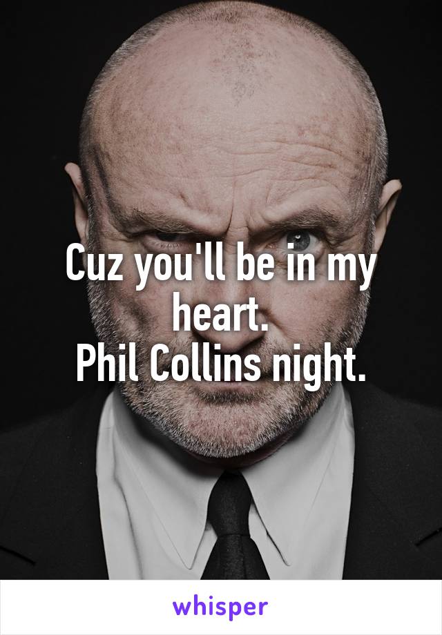 Cuz you'll be in my heart.
Phil Collins night.