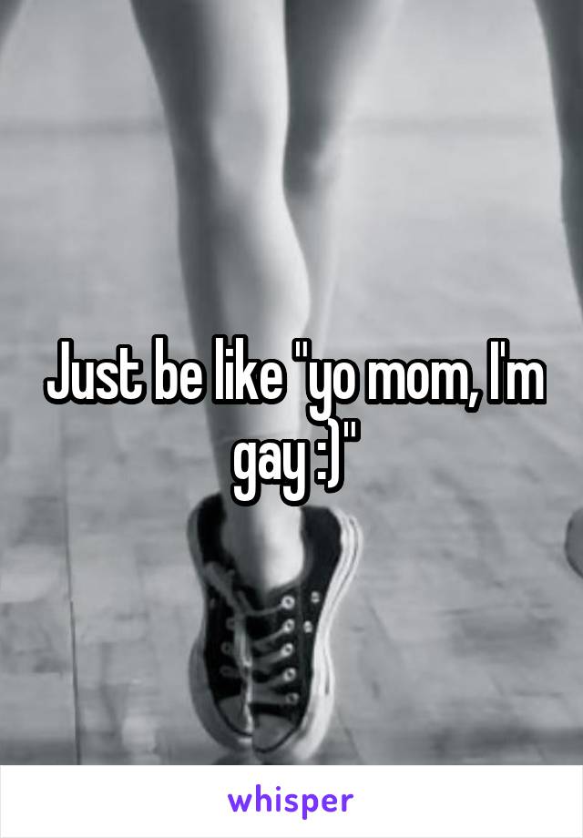 Just be like "yo mom, I'm gay :)"