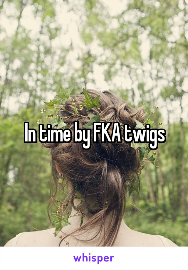 In time by FKA twigs