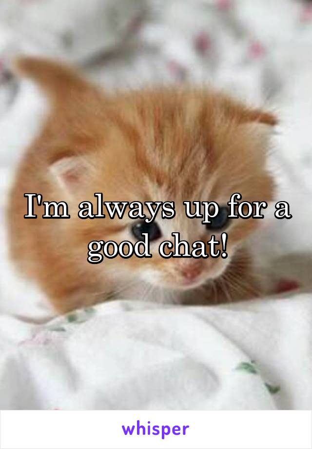 I'm always up for a good chat!