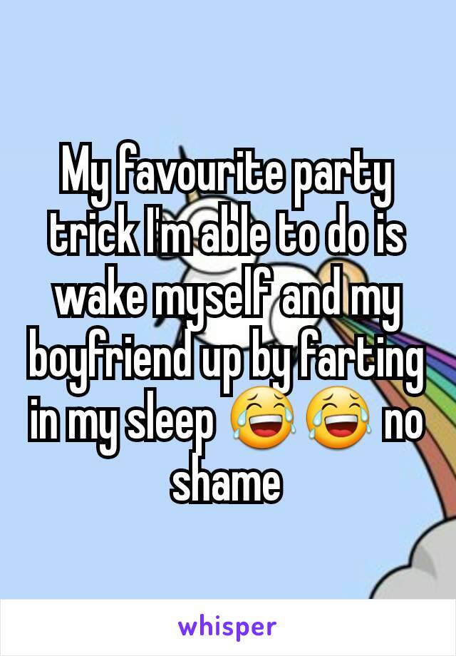 My favourite party trick I'm able to do is wake myself and my boyfriend up by farting in my sleep 😂😂 no shame