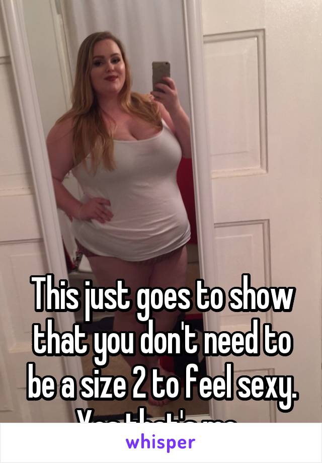 





This just goes to show that you don't need to be a size 2 to feel sexy. Yes that's me. 