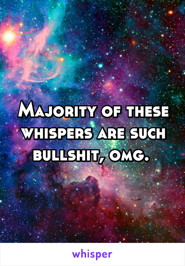 Majority of these whispers are such bullshit, omg. 