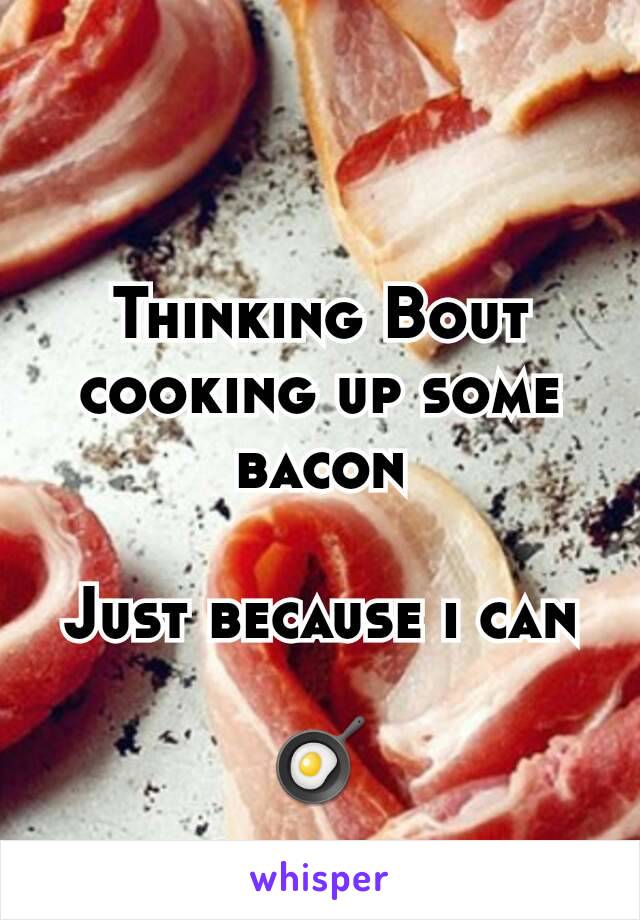 Thinking Bout cooking up some bacon

Just because i can

🍳