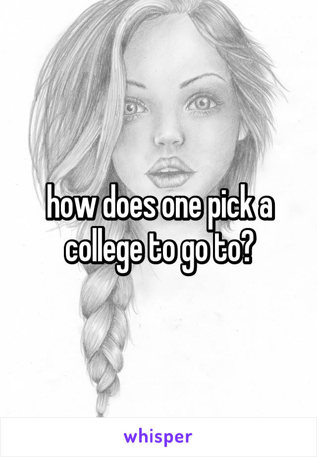 how does one pick a college to go to?