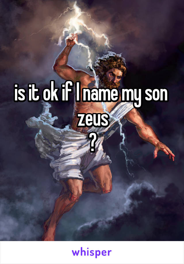 is it ok if I name my son 
zeus
?
