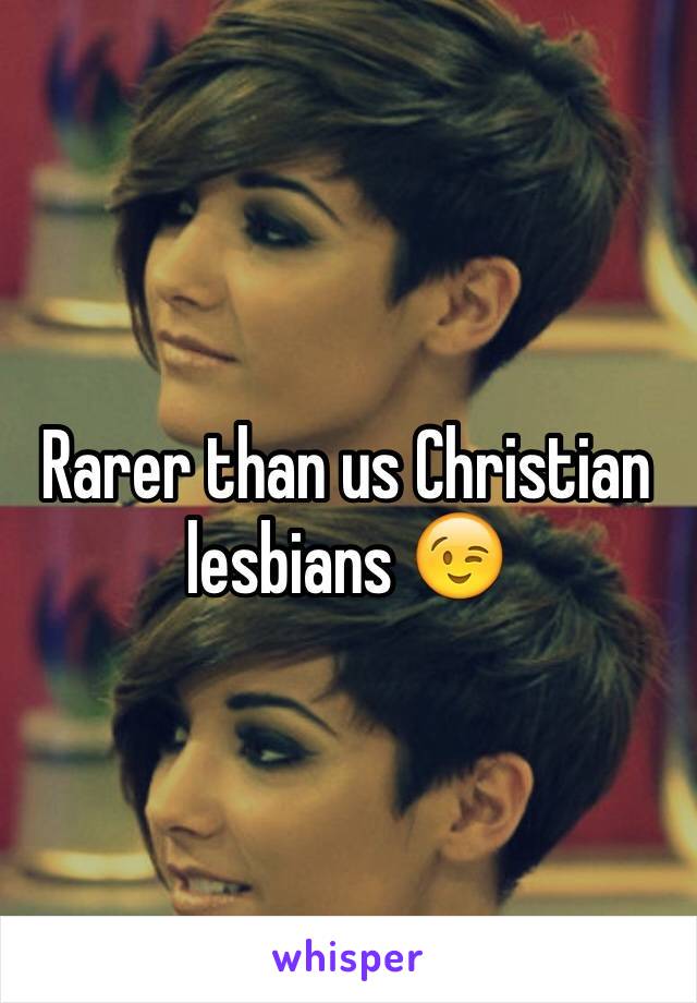 Rarer than us Christian lesbians 😉