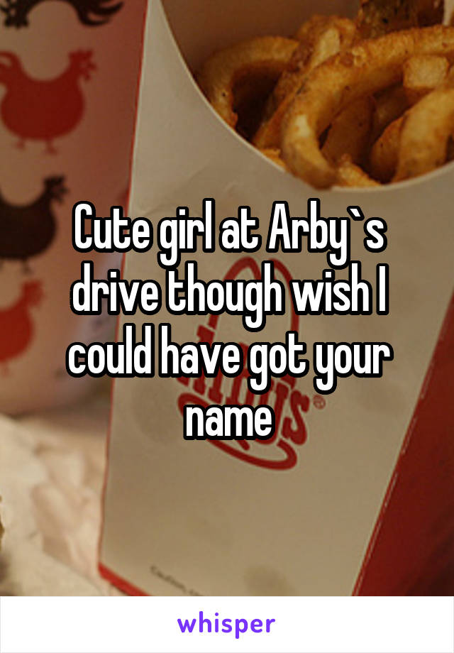 Cute girl at Arby`s drive though wish I could have got your name