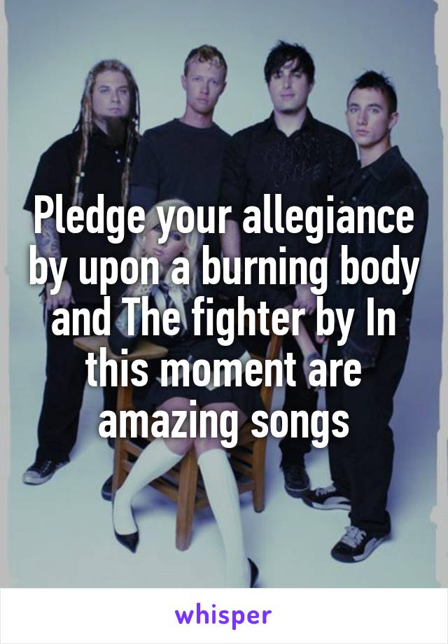 Pledge your allegiance by upon a burning body and The fighter by In this moment are amazing songs