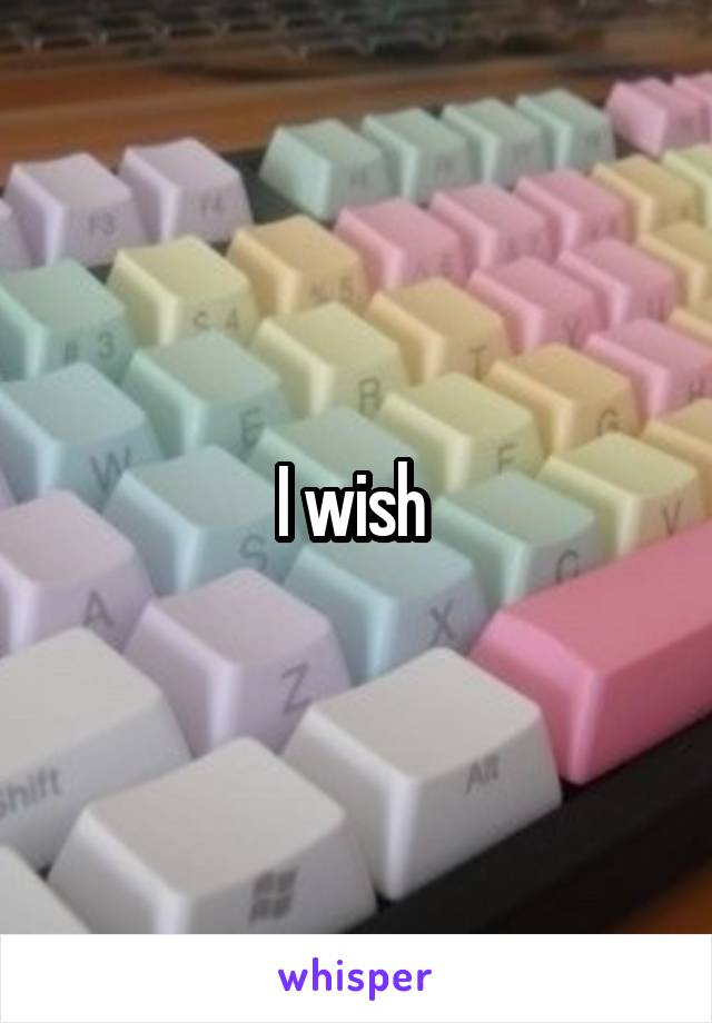 I wish 