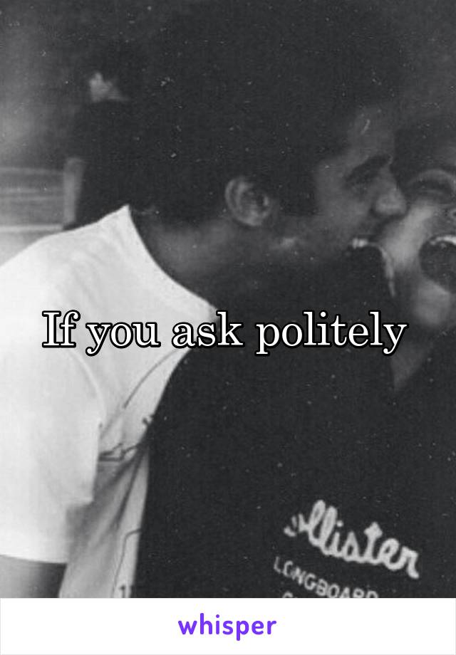 If you ask politely 