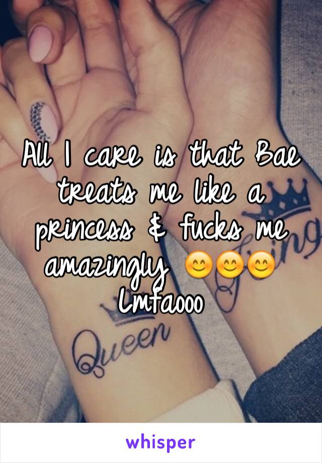 All I care is that Bae treats me like a princess & fucks me amazingly 😊😊😊 Lmfaooo