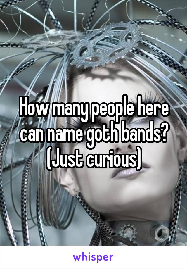 How many people here can name goth bands? (Just curious)