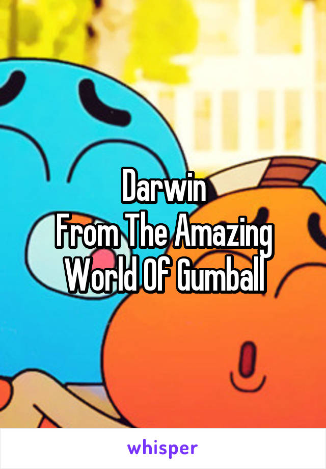 Darwin
From The Amazing World Of Gumball