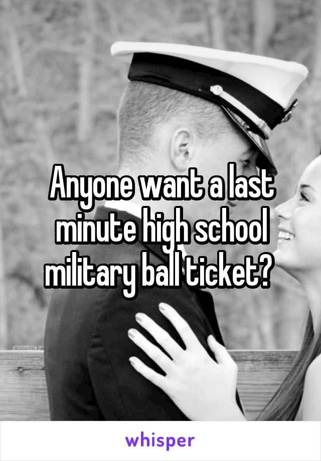 Anyone want a last minute high school military ball ticket? 