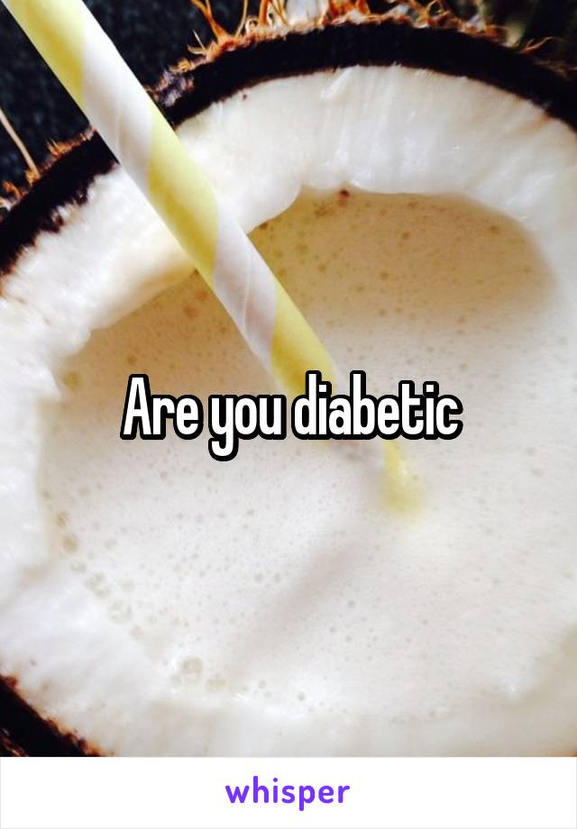 Are you diabetic