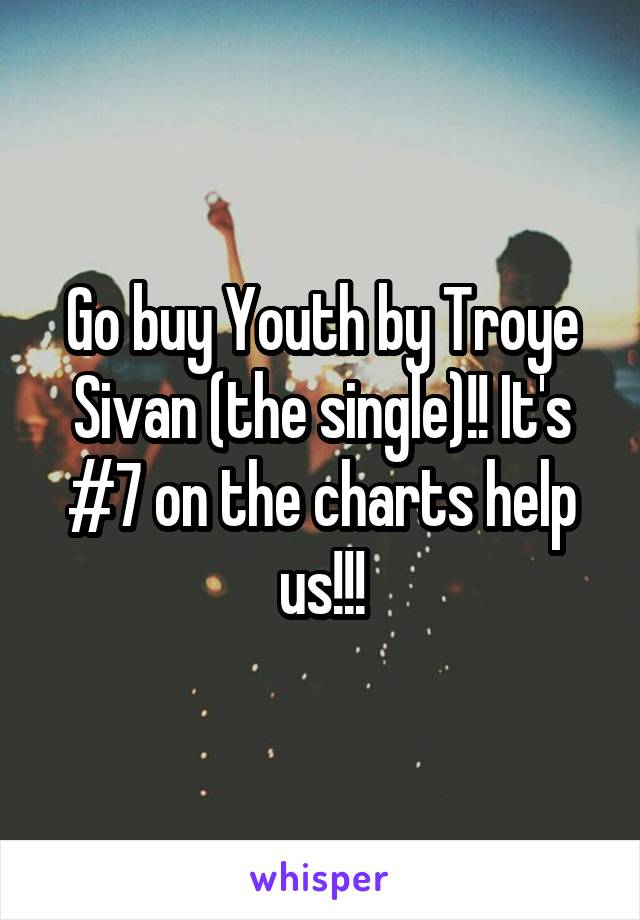 Go buy Youth by Troye Sivan (the single)!! It's #7 on the charts help us!!!