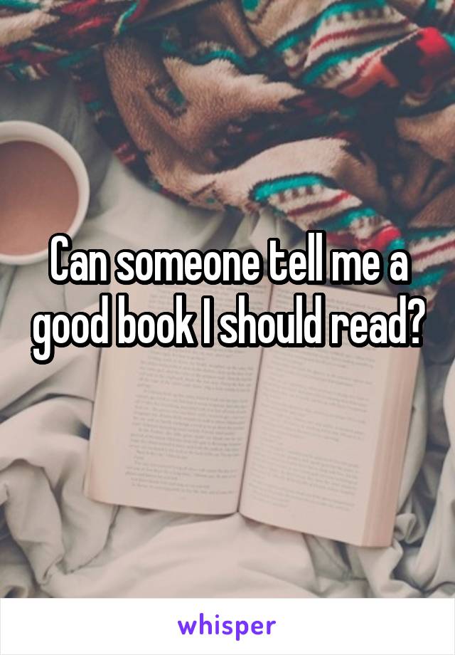 Can someone tell me a good book I should read? 