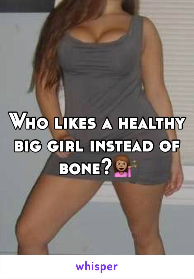 Who likes a healthy big girl instead of bone?💁🏽