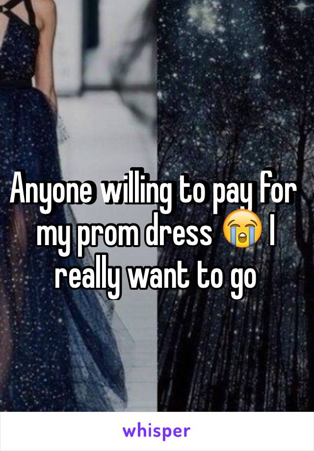 Anyone willing to pay for my prom dress 😭 I really want to go 