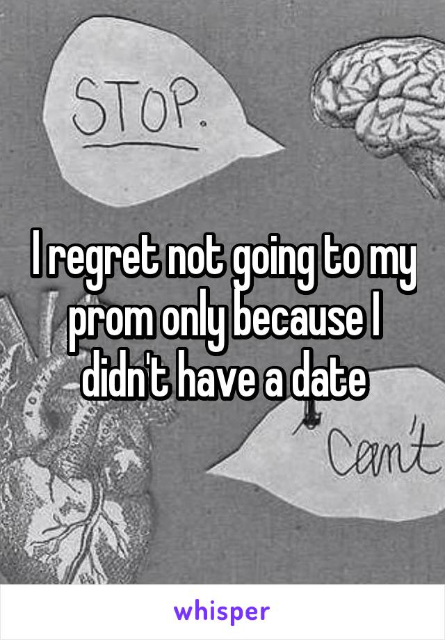 I regret not going to my prom only because I didn't have a date