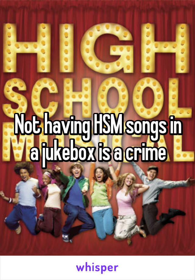 Not having HSM songs in a jukebox is a crime