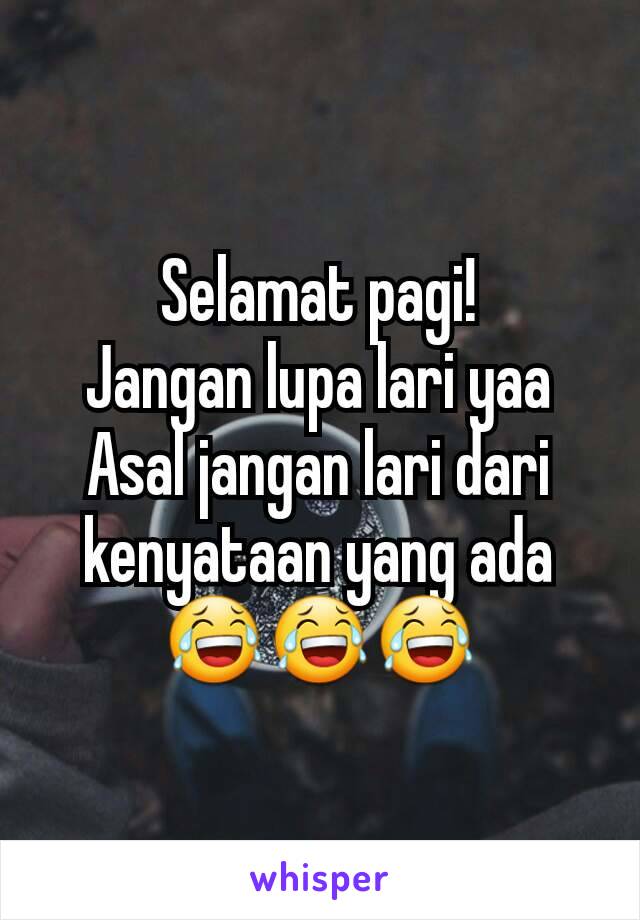 Selamat pagi!
Jangan lupa lari yaa
Asal jangan lari dari kenyataan yang ada 😂😂😂