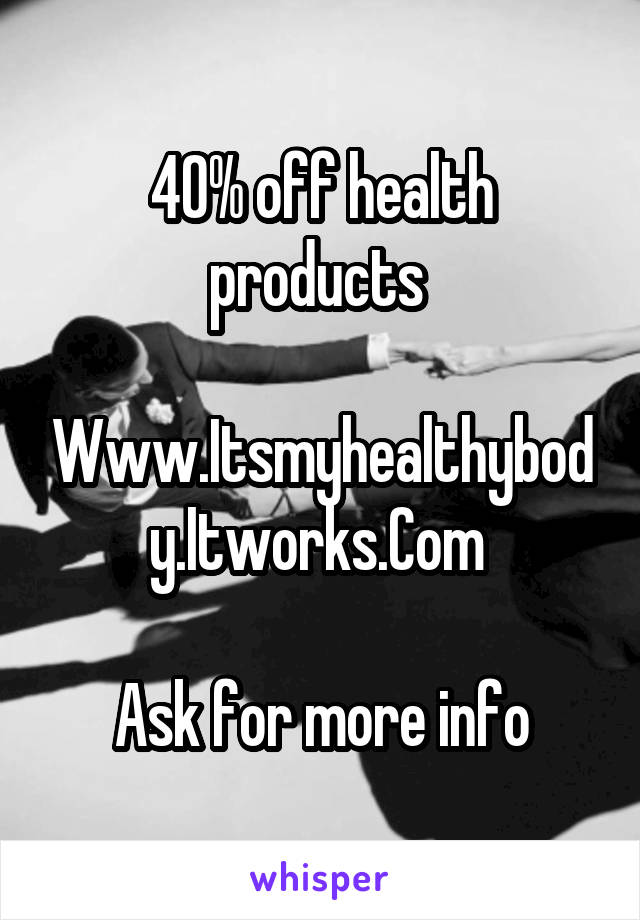 40% off health products 

Www.Itsmyhealthybody.Itworks.Com 

Ask for more info