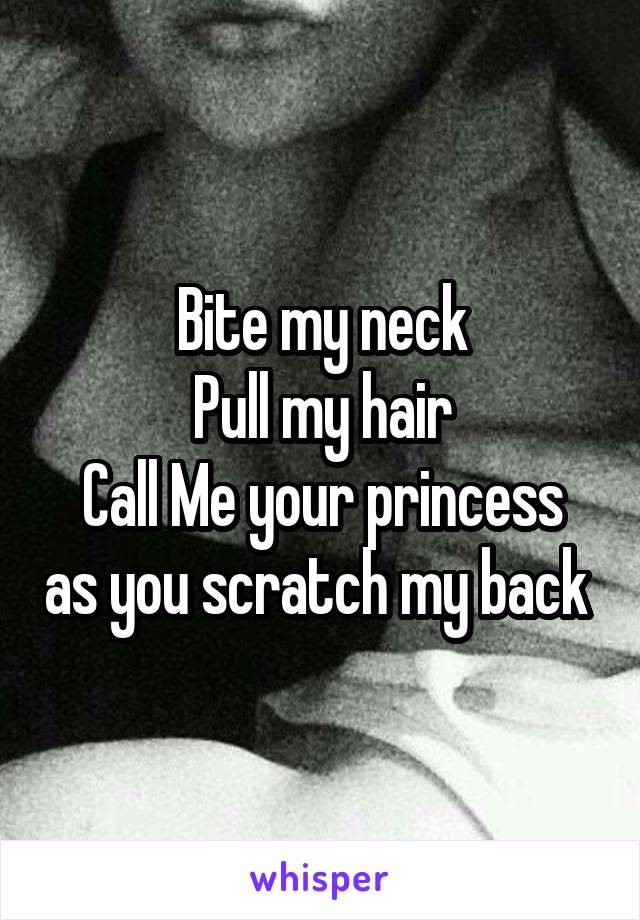 Bite my neck
Pull my hair
Call Me your princess as you scratch my back 